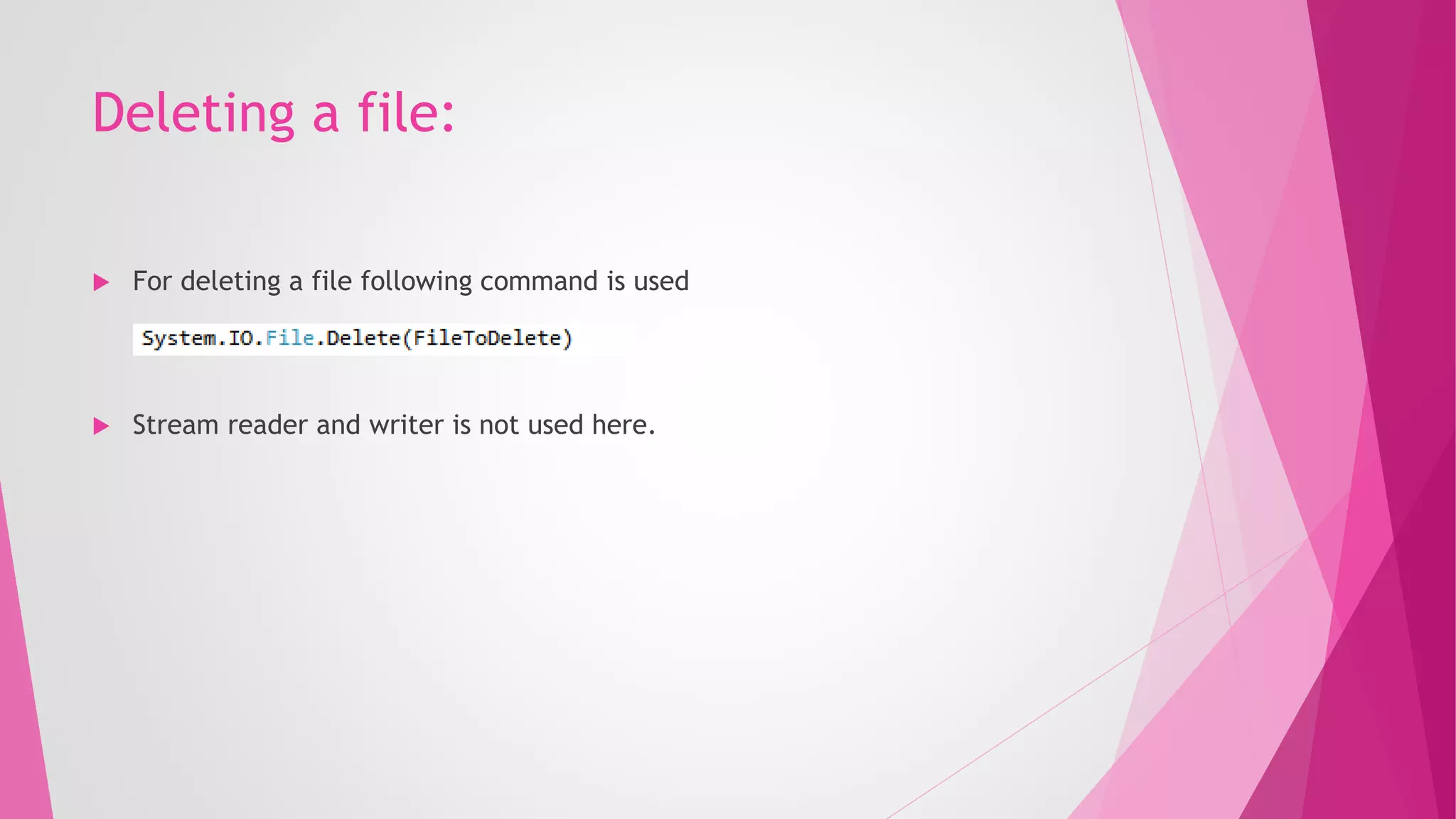 Deleting a file:
 For deleting a file following command is used
 Stream reader and writer is not used here.
 