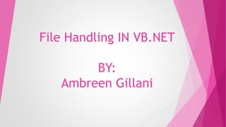 File Handling IN VB.NET
BY:
Ambreen Gillani
 