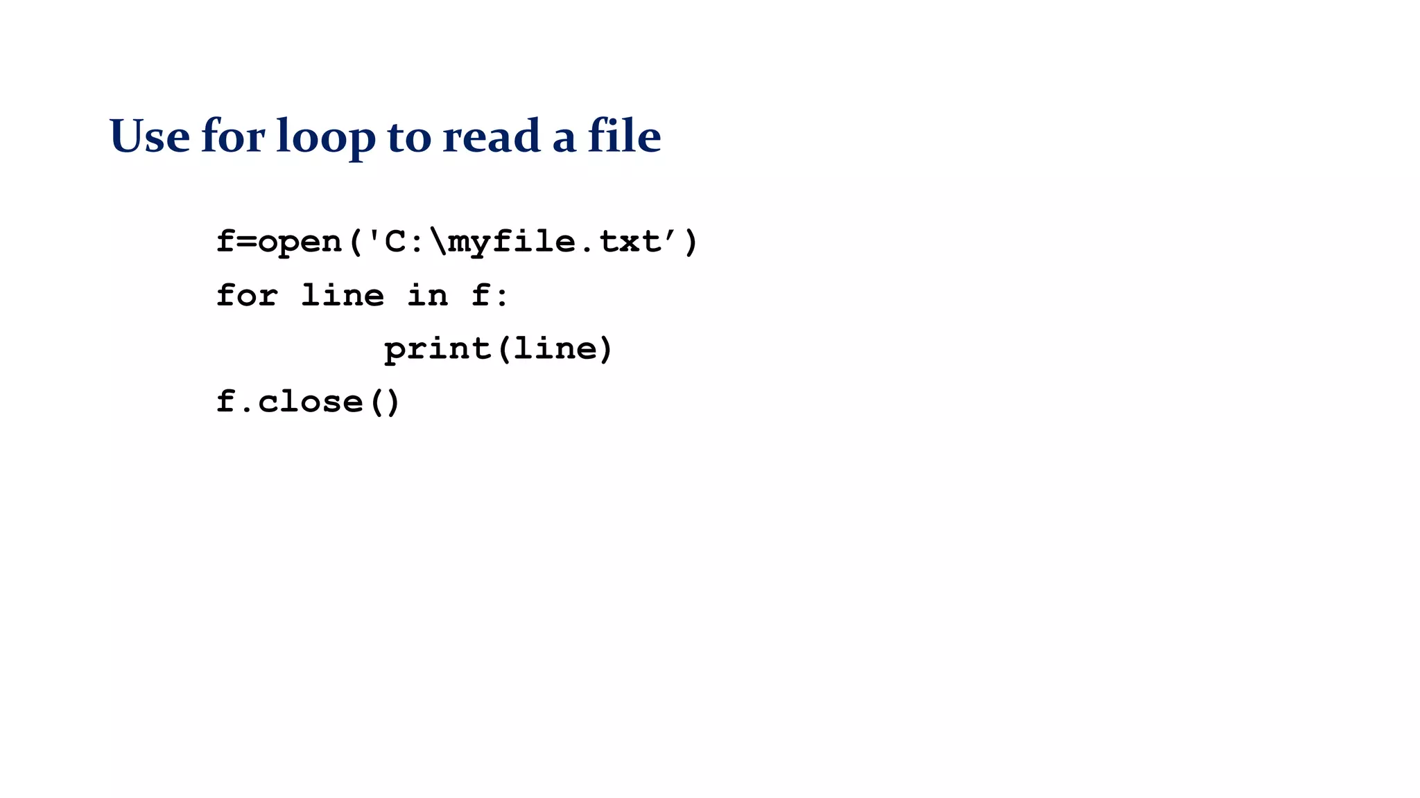 Use for loop to read a file
f=open('C:myfile.txt’)
for line in f:
print(line)
f.close()
 
