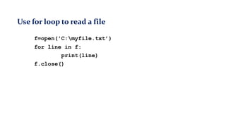 Use for loop to read a file
f=open('C:myfile.txt’)
for line in f:
print(line)
f.close()
 