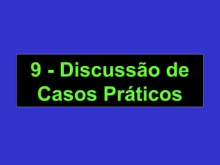 9 - Discussão de9 - Discussão de
Casos PráticosCasos Práticos
 