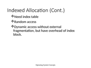 Operating System Concepts
Indexed Allocation (Cont.)
Need index table
Random access
Dynamic access without external
fragmentation, but have overhead of index
block.
 