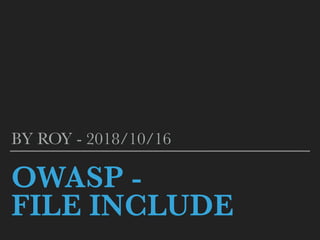 OWASP -
FILE INCLUDE
BY ROY - 2018/10/16
 