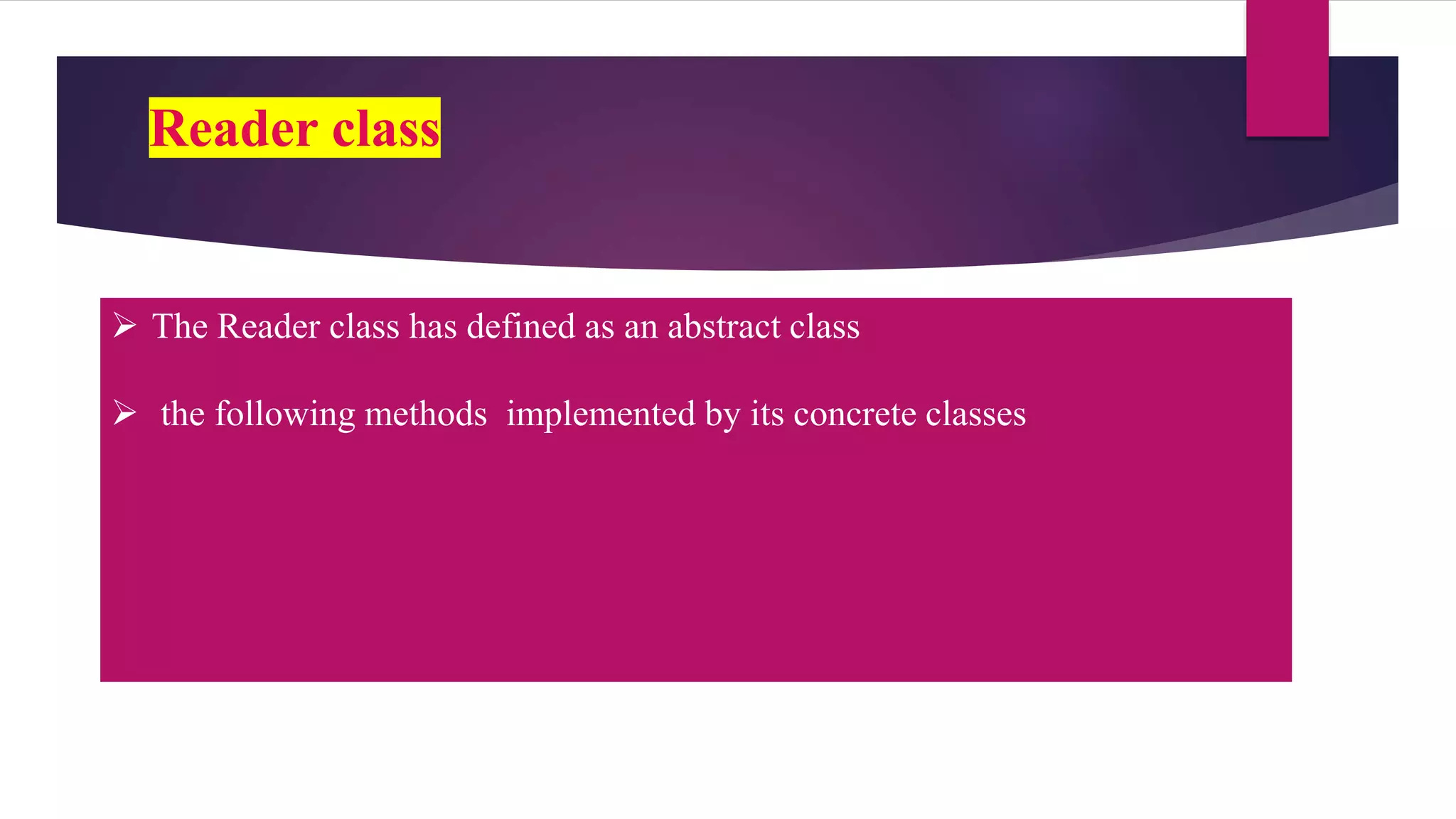 Reader class
 The Reader class has defined as an abstract class
 the following methods implemented by its concrete classes
 