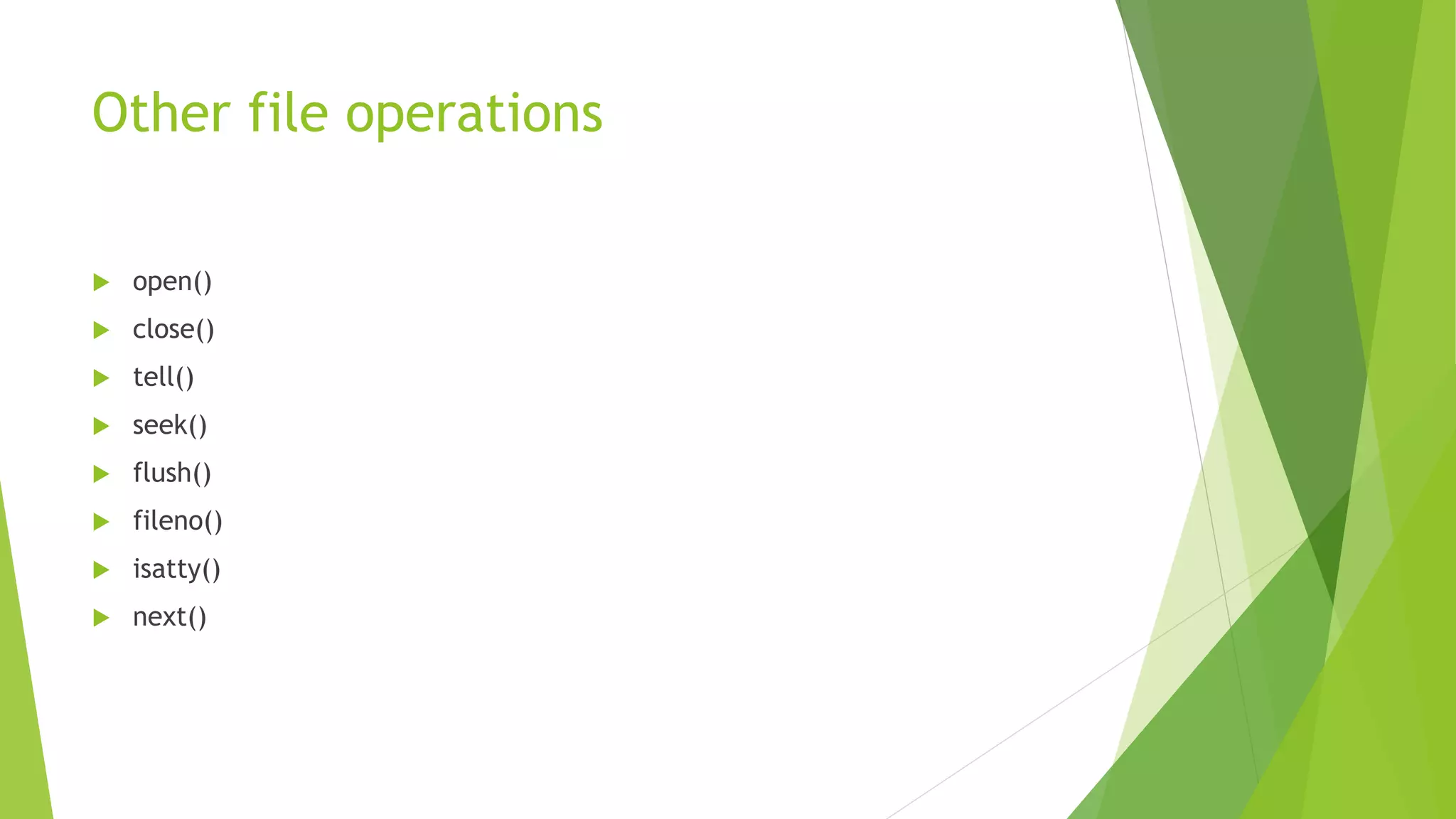 Other file operations
 open()
 close()
 tell()
 seek()
 flush()
 fileno()
 isatty()
 next()
 