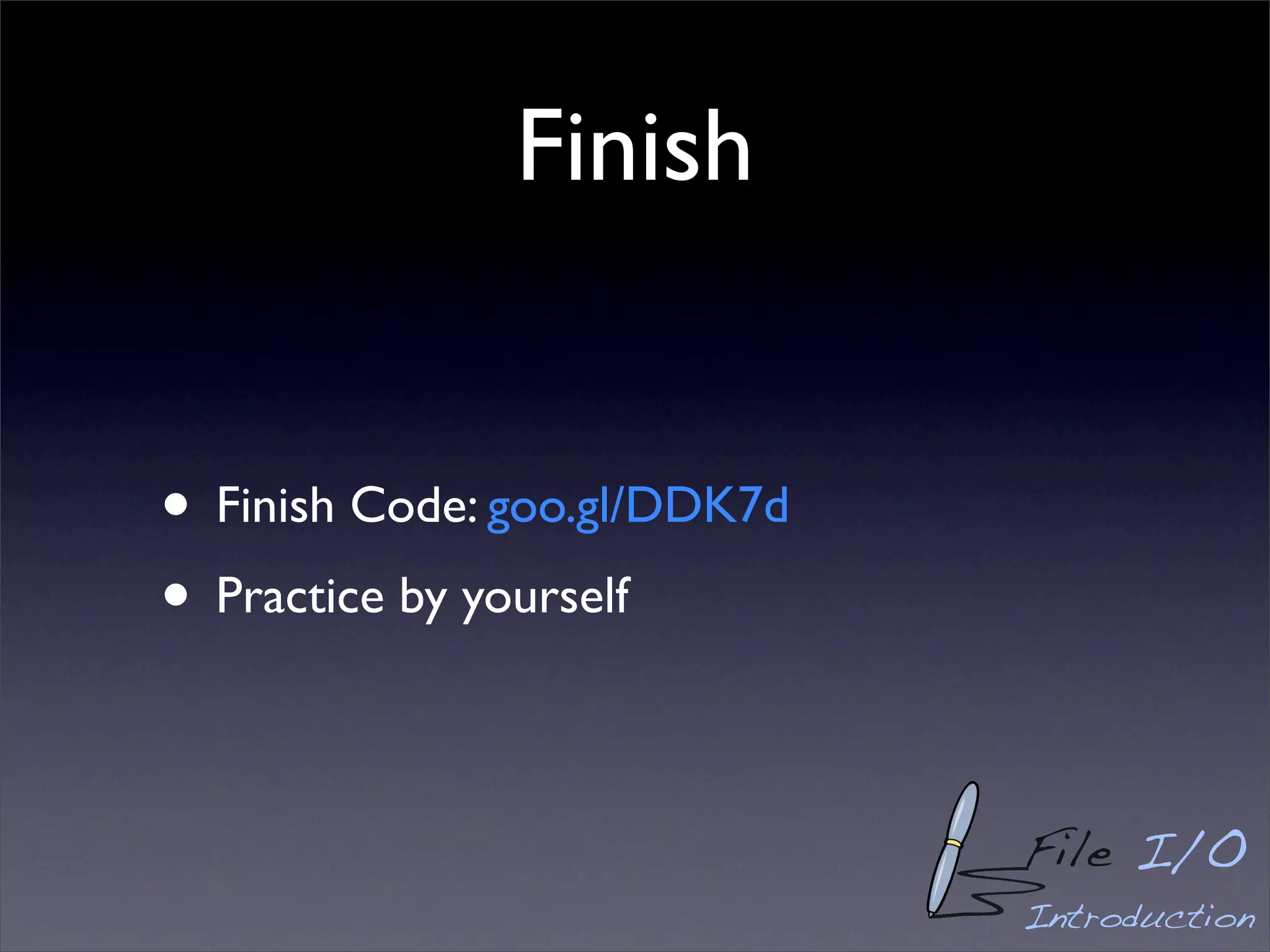 Finish


• Finish Code: goo.gl/DDK7d
• Practice by yourself

                              File I/O
                              Introduction
 