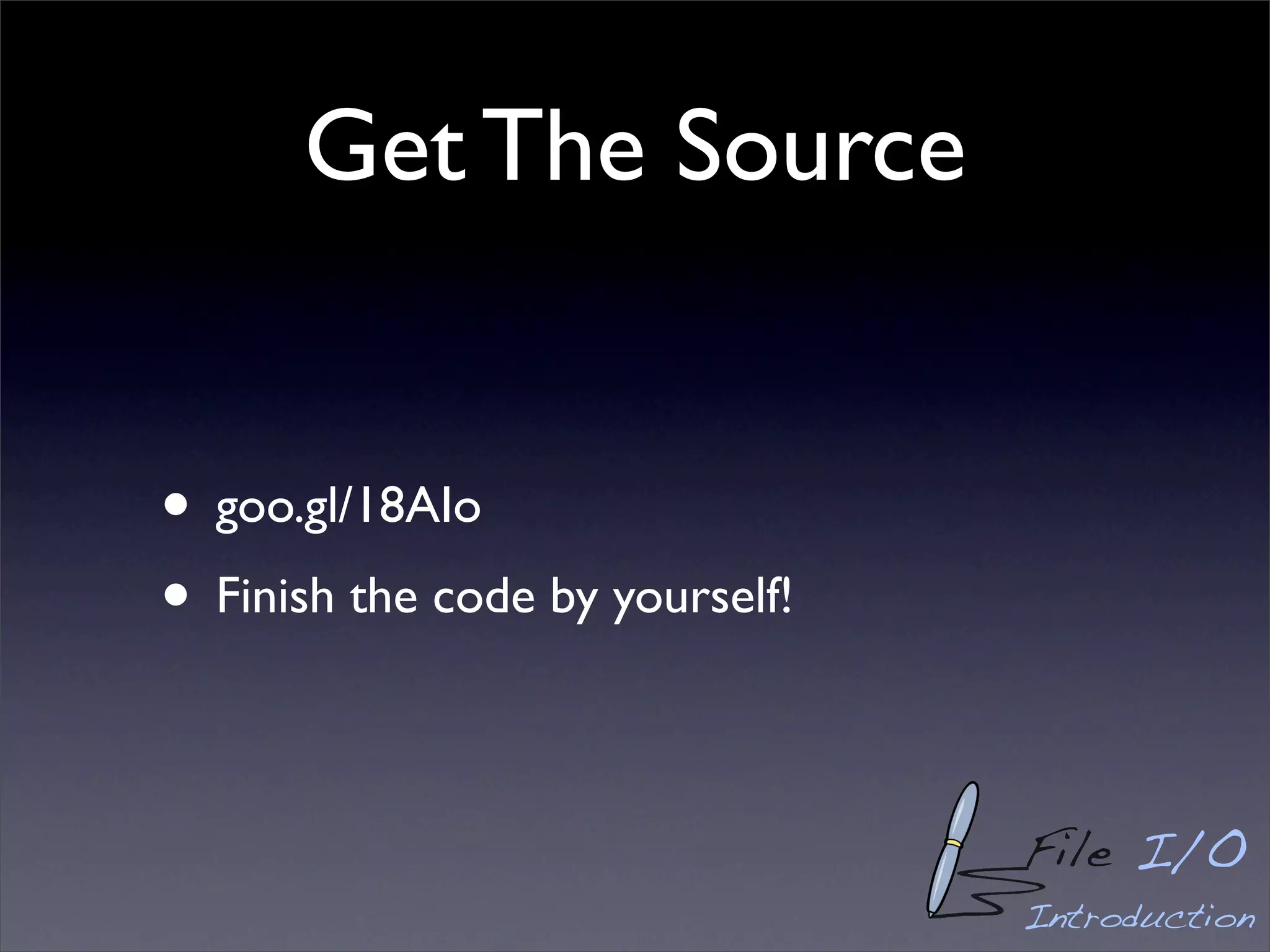 Get The Source


• goo.gl/18AIo
• Finish the code by yourself!

                                 File I/O
                                 Introduction
 