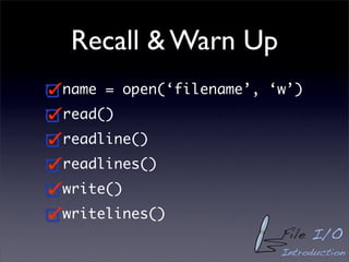 Recall & Warn Up
name = open(‘filename’, ‘w’)
read()
readline()
readlines()
write()
writelines()
                         File I/O
                         Introduction
 
