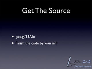 Get The Source


• goo.gl/18AIo
• Finish the code by yourself!

                                 File I/O
                                 Introduction
 