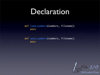 Declaration
def load_numbers(numbers, filename):
    pass



def save_numbers(numbers, filename):
    pass




                                       File I/O
                                       Introduction
 