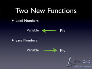 Two New Functions
• Load Numbers
        Variable   File

• Save Numbers
        Variable   File

                          File I/O
                          Introduction
 