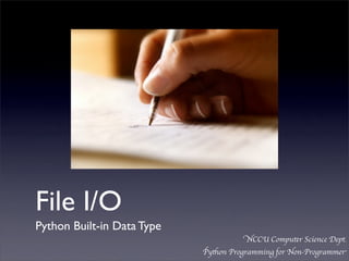 File I/O	

Python Built-in Data Type
                                       NCCU Computer Science Dept.
                            Python Programming for Non-Programmer
 