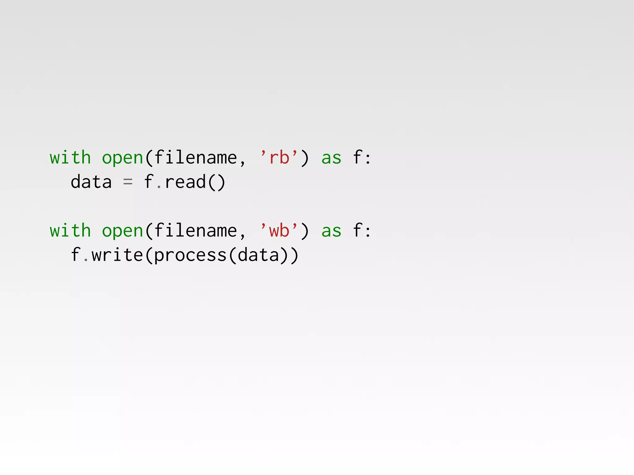 with open(filename, ’rb’) as f:
data = f.read()
with open(filename, ’wb’) as f:
f.write(process(data))

 