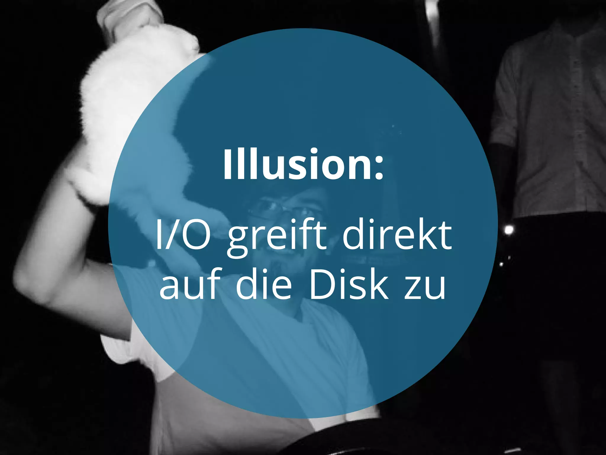Illusion:
I/O greift direkt
auf die Disk zu

 