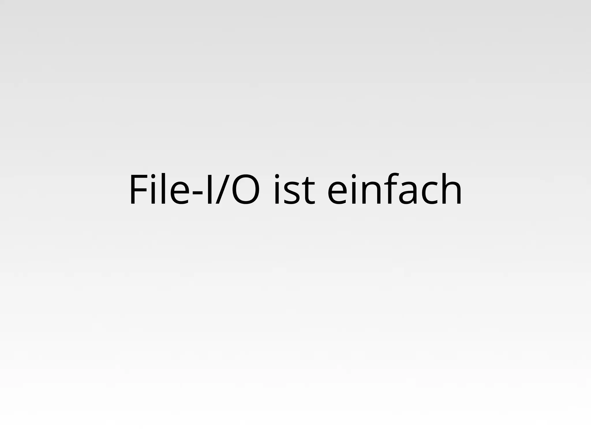File-I/O ist einfach

 