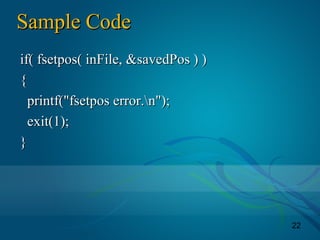 22
Sample CodeSample Code
if( fsetpos( inFile, &savedPos ) )if( fsetpos( inFile, &savedPos ) )
{{
printf("fsetpos error.n");printf("fsetpos error.n");
exit(1);exit(1);
}}
 