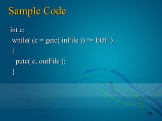 31
Sample CodeSample Code
int c;int c;
while( (c = getc( inFile )) != EOF )while( (c = getc( inFile )) != EOF )
{{
putc( c, outFile );putc( c, outFile );
}}
 