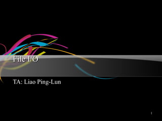 1
File I/OFile I/O
TA: Liao Ping-LunTA: Liao Ping-Lun
 