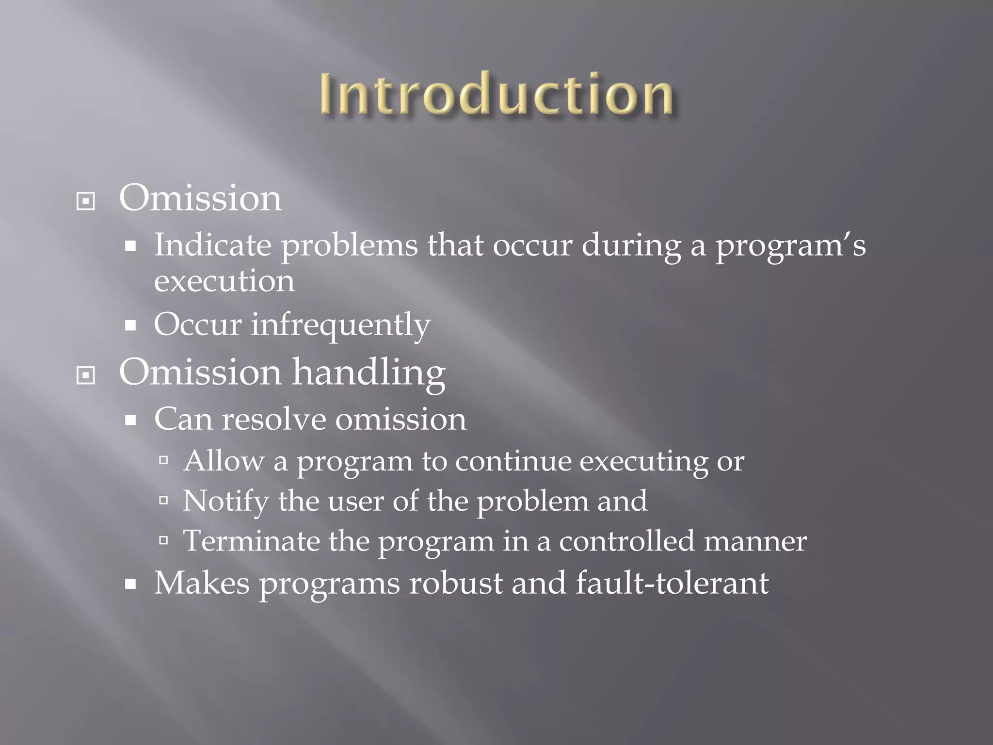  Omission
 Indicate problems that occur during a program’s
execution
 Occur infrequently
 Omission handling
 Can resolve omission
 Allow a program to continue executing or
 Notify the user of the problem and
 Terminate the program in a controlled manner
 Makes programs robust and fault-tolerant
 