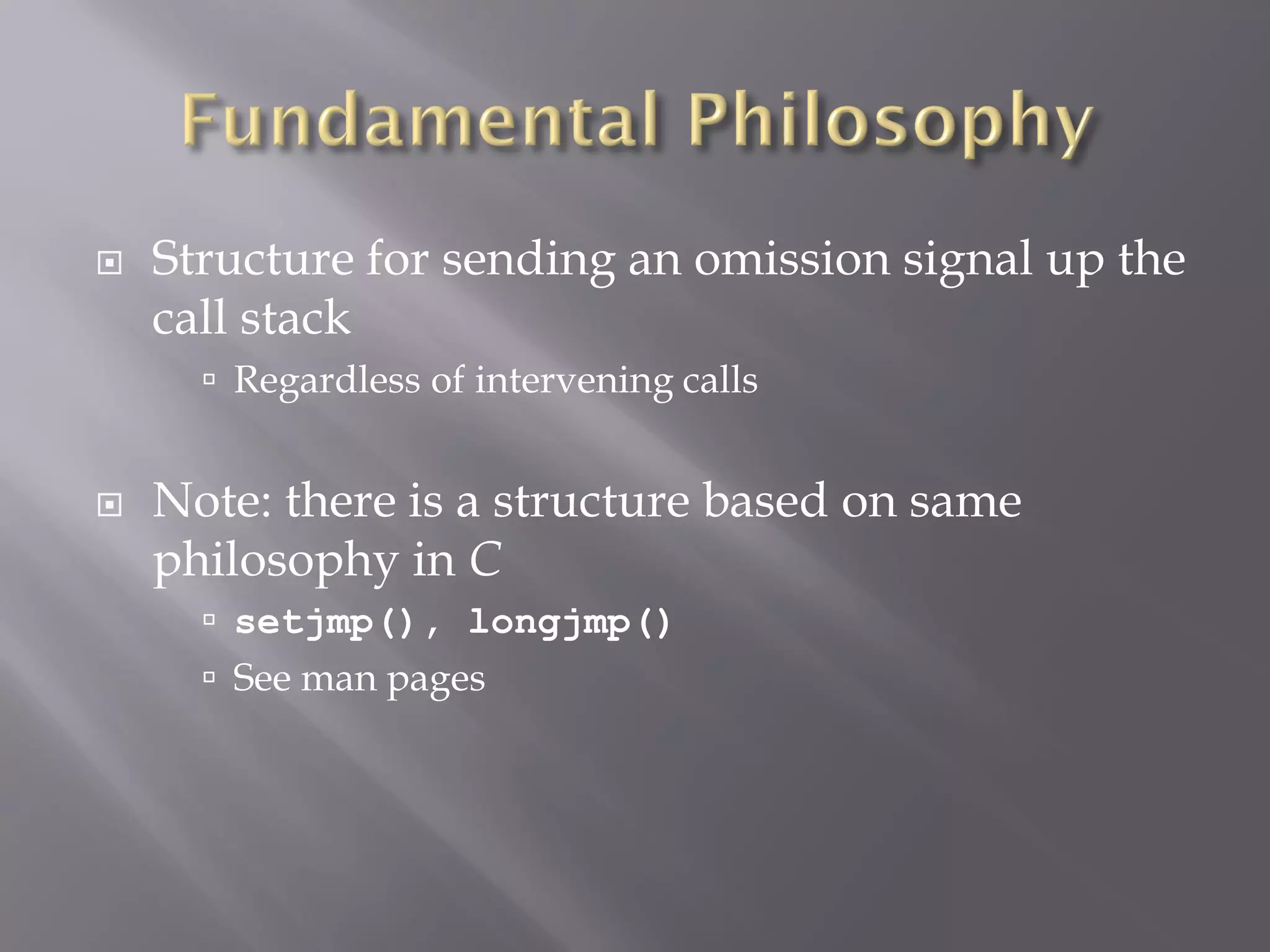  Structure for sending an omission signal up the
call stack
 Regardless of intervening calls
 Note: there is a structure based on same
philosophy in C
 setjmp(), longjmp()
 See man pages
 