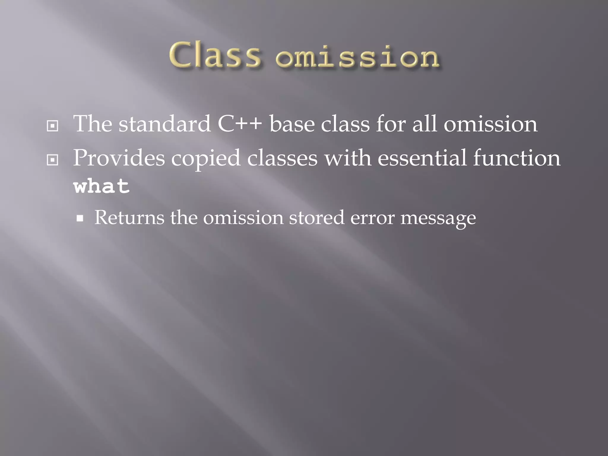  The standard C++ base class for all omission
 Provides copied classes with essential function
what
 Returns the omission stored error message
 