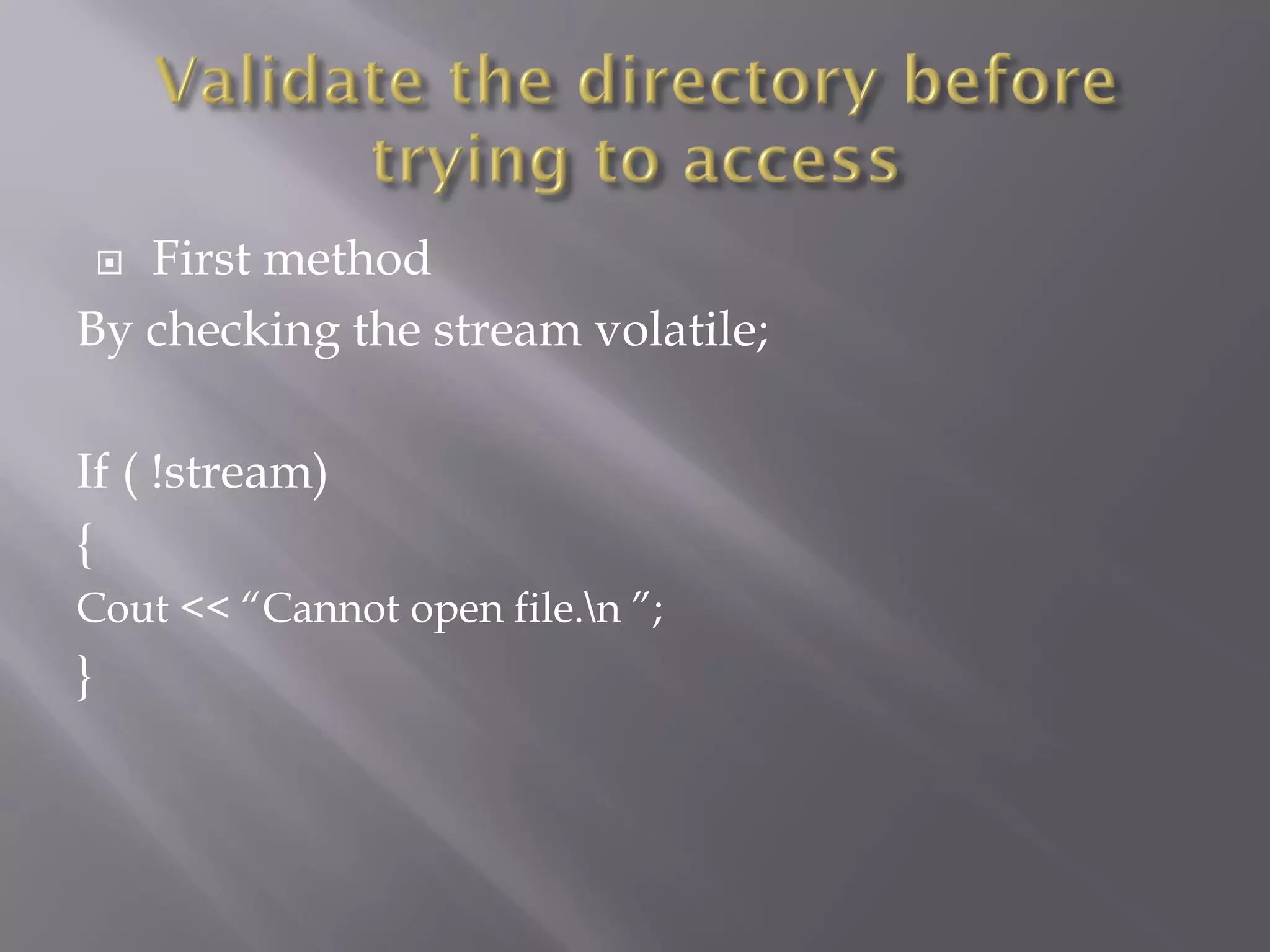  First method
By checking the stream volatile;
If ( !stream)
{
Cout << “Cannot open file.n ”;
}
 