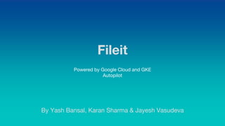 Fileit
By Yash Bansal, Karan Sharma & Jayesh Vasudeva
Powered by Google Cloud and GKE
Autopilot
 