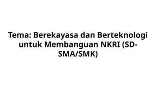 Tema: Berekayasa dan Berteknologi
untuk Membanguan NKRI (SD-
SMA/SMK)
 