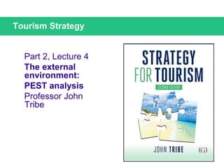 Part 2, Lecture 4
The external
environment:
PEST analysis
Professor John
Tribe
Tourism Strategy
 