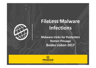 FileLess Malware
Infections
Malware tricks for Pentesters
Ramon Pinuaga
Bsides Lisbon 2017
 