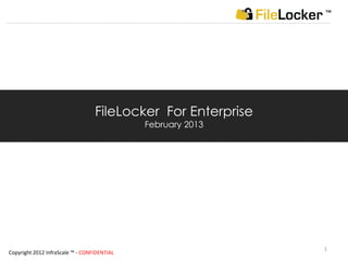 ™




                                  FileLocker For Enterprise
                                             February 2013




                                                              1
Copyright 2012 InfraScale ™ - CONFIDENTIAL
 