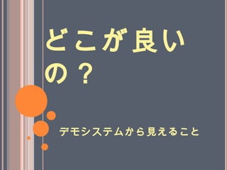 どこが良い
の？
デモシステムから見えること
 