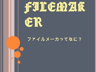 FILEMAK
ER
ファイルメーカってなに？
 