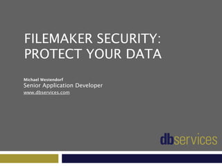Michael Westendorf
Senior Application Developer 
www.dbservices.com
FILEMAKER SECURITY:
PROTECT YOUR DATA
 