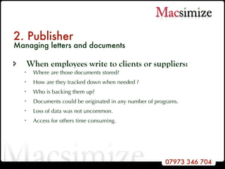 2. Publisher Managing letters and documents When employees write to clients or suppliers: Where are those documents stored? How are they tracked down when needed ? Who is backing them up? Documents could be originated in any number of programs. Loss of data was not uncommon. Access for others time consuming. 