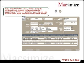Here, in the CONTACT screen, staff see complete purchase history, invoices, correspondence and appointments.  With a few clicks they can write and send faxes or emails, make appointments and create invoices.  