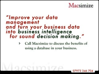 “ Improve your data management  and turn your business data  into  business intelligence     for sound  decision   making .”  Call Macsimize to discuss the benefits of using a database in your business. 