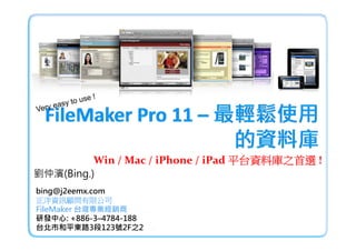 Win / Mac / iPhone / iPad 平台資料庫之首選 !
劉仲濱(Bing.)
bing@j2eemx.com
正洋資訊顧問有限公司
FileMaker 台灣專業經銷商
研發中心: +886-3–4784-188
台北市和平東路3段123號2F之2
 