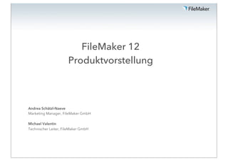 FileMaker 12
                      Produktvorstellung



Andrea Schätzl-Naeve
Marketing Manager, FileMaker GmbH

Michael Valentin
Technischer Leiter, FileMaker GmbH
 