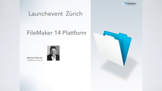 FileMaker 14 Plattform
Michael Valentin
FileMaker GmbH
1
Launchevent Zürich
 