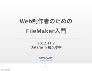 Web制作者のための
               FileMaker入門
                   2012.11.2
                Datafarm 勝又孝幸




                      1
12年11月3日土曜日
 