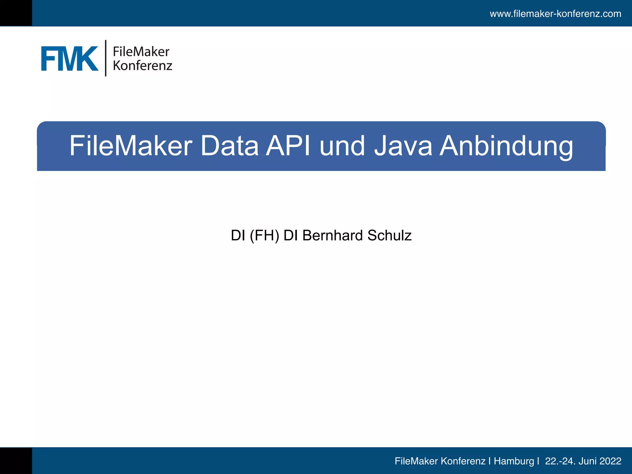 www.filemaker-konferenz.com
FileMaker Konferenz | Hamburg | 22.-24. Juni 2022
FileMaker Data API und Java Anbindung
DI (FH) DI Bernhard Schulz
 