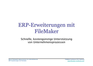 ERP-Erweiterungen mit
                    FileMaker
                   Schnelle, kostengünstige Unterstützung
                        von Unternehmensprozessen




Marcin Pankowski www.prozesse-im-unternehmen.de
   FileMaker Konferenz 2012 Salzburg
                                                                                    



ERP-Erweiterungen mit Filemaker
                        www.ﬁlemaker-konferenz.com
 