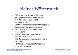 kleines Wörterbuch
            ERP Enterprise Resource Planning
             Unternehmensressourcenplanung
            M...