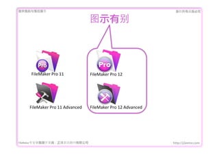 ṩǰۺ                                                                       Ȩеؾ


                                          ͼʾб




      FileMaker	
 ?Pro	
 ?11              FileMaker	
 ?Pro	
 ?12




     FileMaker	
 ?Pro	
 ?11	
 ?Advanced   FileMaker	
 ?Pro	
 ?12	
 ?Advanced




FileMakerרҵ߿	 -	 Ѷ޹˾                                               http://j2eemx.com
 