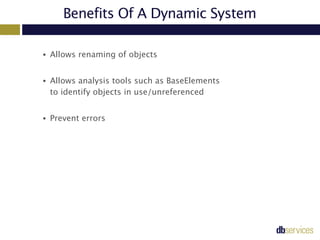 Benefits Of A Dynamic System
• Allows renaming of objects
• Allows analysis tools such as BaseElements  
to identify objec...