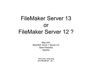 FileMaker Server 13
or
FileMaker Server 12 ?
Mac mini
MacOSX 10.8.5 + Server 2.2
Open Directory
Apache
Terry Lee, zung sing
2014年6月4日（水）
 