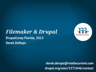 Filemaker & Drupal
DrupalCamp Florida, 2013
Derek DeRaps




                            derek.deraps@mediacurrent.com
                           drupal.org/user/1571646/contact
 