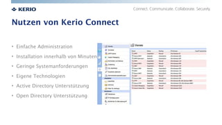 Nutzen von Kerio Connect
• Einfache Administration
• Installation innerhalb von Minuten
• Geringe Systemanforderungen
• Ei...