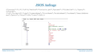 JSON Anfrage
{"jsonrpc":"2.0","id":8,"method":"Contacts.get","params":{"folderIds":[],"query":
{"fields":
["id","folderId"...